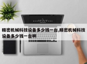 精密机械科技设备多少钱一台,精密机械科技设备多少钱一台啊