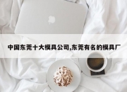 中国东莞十大模具公司,东莞有名的模具厂