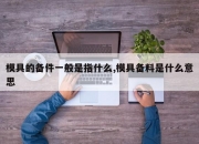 模具的备件一般是指什么,模具备料是什么意思
