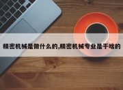 精密机械是做什么的,精密机械专业是干啥的