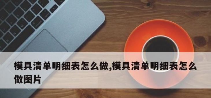 模具清单明细表怎么做,模具清单明细表怎么做图片