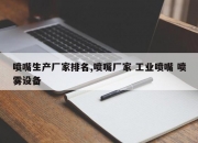 喷嘴生产厂家排名,喷嘴厂家 工业喷嘴 喷雾设备