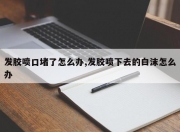 发胶喷口堵了怎么办,发胶喷下去的白沫怎么办