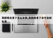 发胶喷太多了怎么补救,发胶喷多了会不会掉头发