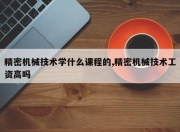 精密机械技术学什么课程的,精密机械技术工资高吗