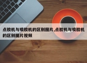 点胶机与喷胶机的区别图片,点胶机与喷胶机的区别图片视频