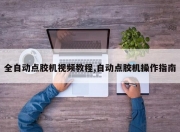 全自动点胶机视频教程,自动点胶机操作指南