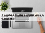 点胶机喷嘴类型选择标准规范最新,点胶机与喷胶机的区别