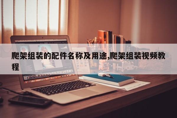 爬架组装的配件名称及用途,爬架组装视频教程