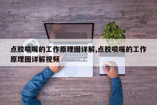 点胶喷嘴的工作原理图详解,点胶喷嘴的工作原理图详解视频