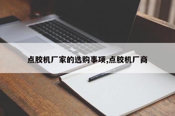 点胶机厂家的选购事项,点胶机厂商