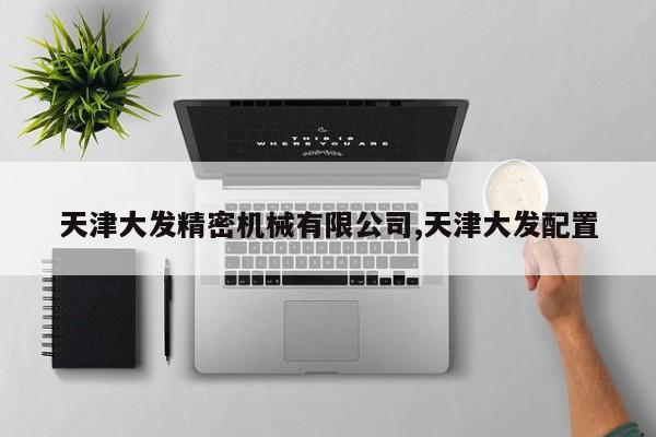 天津大发精密机械有限公司,天津大发配置