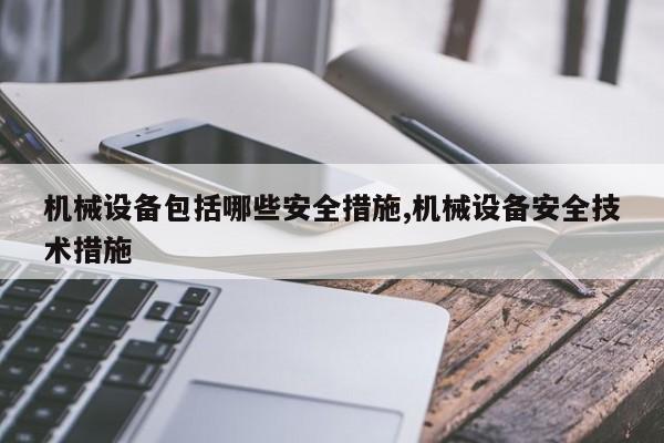 机械设备包括哪些安全措施,机械设备安全技术措施