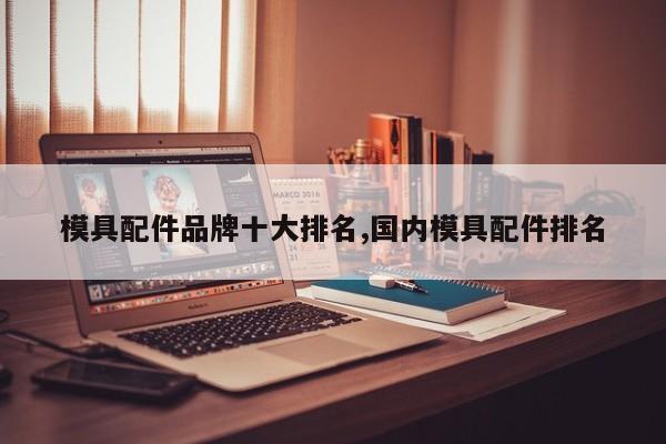 模具配件品牌十大排名,国内模具配件排名