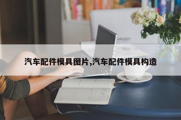 汽车配件模具图片,汽车配件模具构造